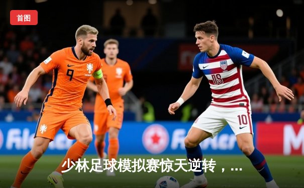 少林足球模拟赛惊天逆转，“铁头功”绝杀助猛虎队加冕冠军