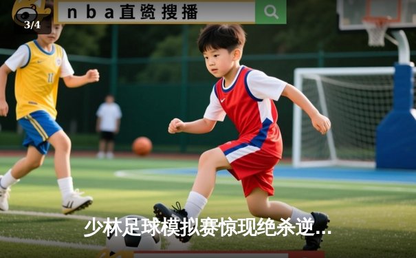 少林足球模拟赛惊现绝杀逆转 新秀球员上演帽子戏法 - 3