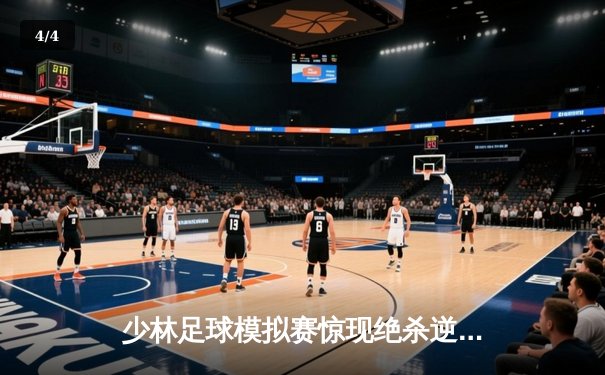 少林足球模拟赛惊现绝杀逆转 新秀球员上演帽子戏法 - 4