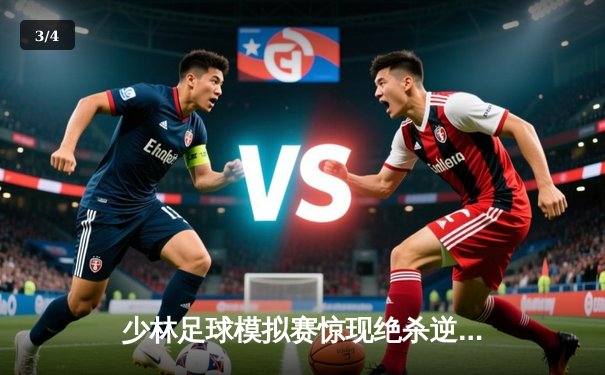 少林足球模拟赛惊现绝杀逆转 新秀球员上演帽子戏法 - 3