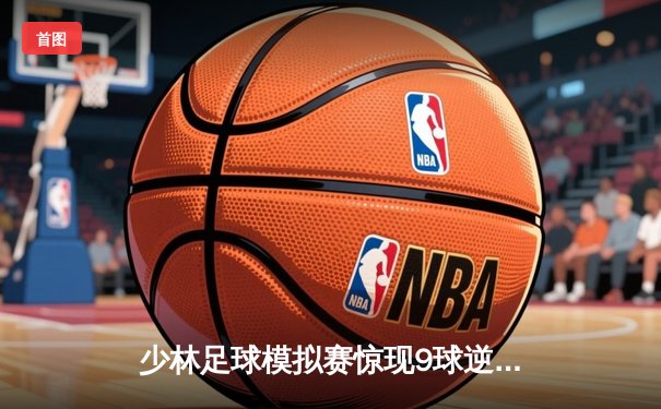 少林足球模拟赛惊现9球逆转 陈小虎独中五元创纪录