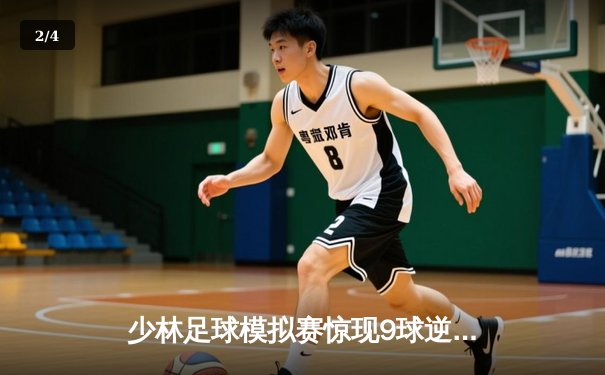 少林足球模拟赛惊现9球逆转 陈小虎独中五元创纪录 - 2