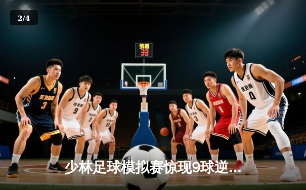 少林足球模拟赛惊现9球逆转 王超帽子戏法演绎功夫足球奇迹 - 2