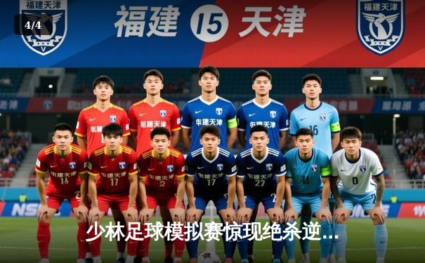 少林足球模拟赛惊现绝杀逆转 新秀球员上演帽子戏法 - 4