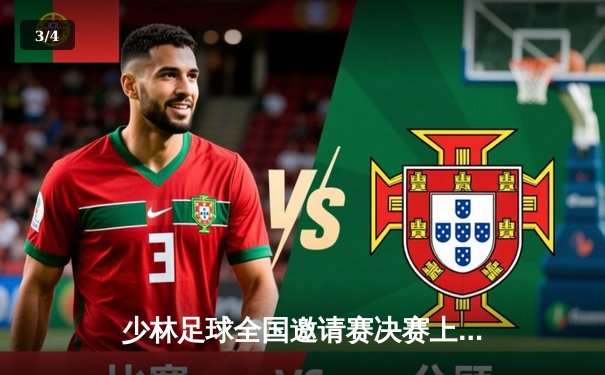 少林足球全国邀请赛决赛上演史诗级对决，北少林队3-2险胜南少林队夺冠 - 3