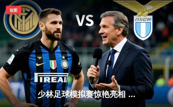 少林足球模拟赛惊艳亮相 虚拟竞技场诞生史诗级对决