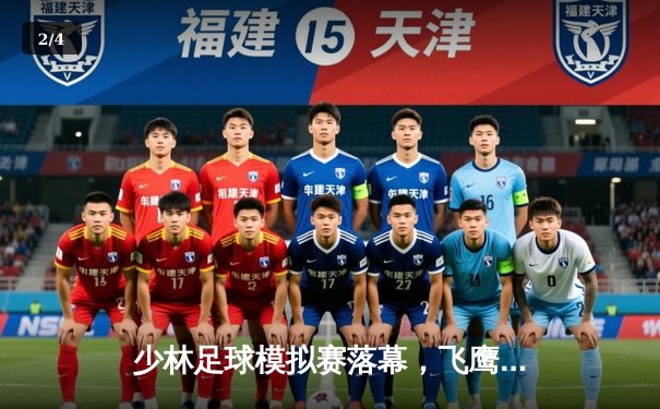 少林足球模拟赛落幕，飞鹰队加时绝杀夺冠 - 2