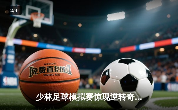 少林足球模拟赛惊现逆转奇迹 新秀王刚帽子戏法助队夺冠 - 2