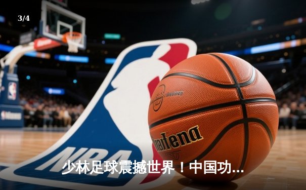 少林足球震撼世界！中国功夫足球队3-2绝杀巴西圣保罗，王钢上演帽子戏法 - 3