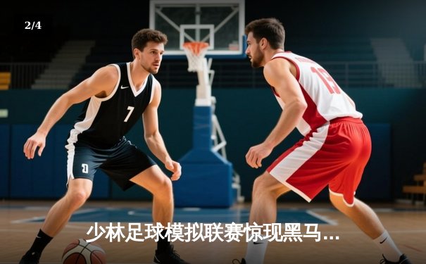 少林足球模拟联赛惊现黑马，pg女王平台展现战术新思维 - 2
