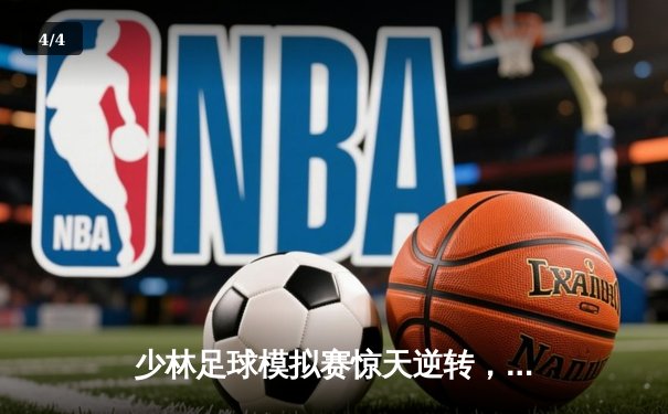 少林足球模拟赛惊天逆转，“铁头功”绝杀助猛虎队加冕冠军 - 4