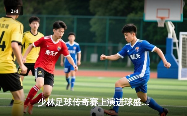 少林足球传奇赛上演进球盛宴 功夫门将扑出关键点球逆转战局 - 2