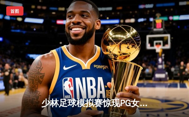 少林足球模拟赛惊现PG女王平台，虚拟联赛演绎功夫足球新传奇
