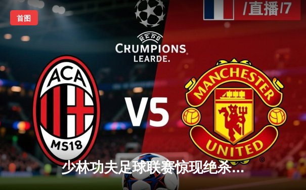 少林功夫足球联赛惊现绝杀逆转 铁头功弟子帽子戏法创纪录