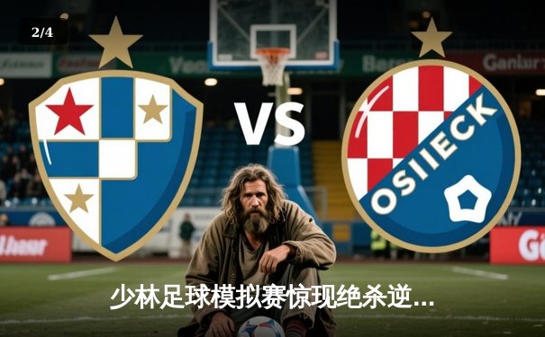 少林足球模拟赛惊现绝杀逆转 新秀球员上演帽子戏法 - 2