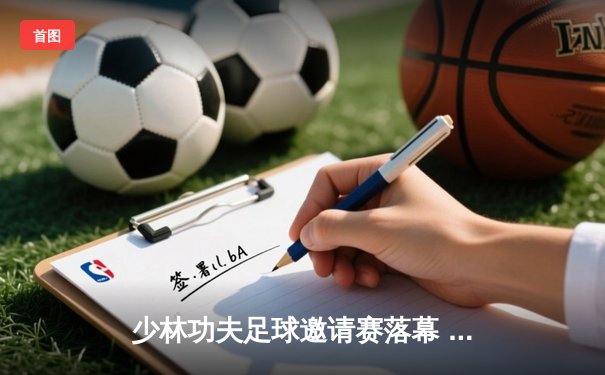 少林功夫足球邀请赛落幕 铁头功队3-2绝杀旋风腿队夺冠