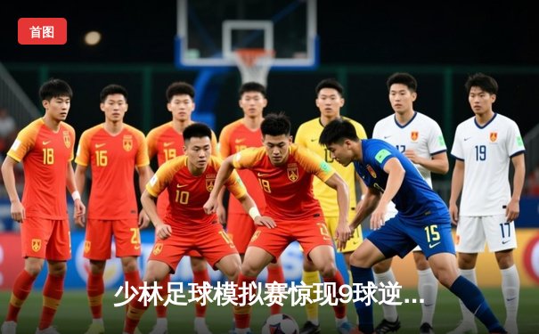 少林足球模拟赛惊现9球逆转 陈一鸣独中五元创纪录