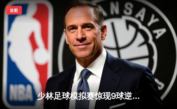 少林足球模拟赛惊现9球逆转 铁头功门将扑出关键点球