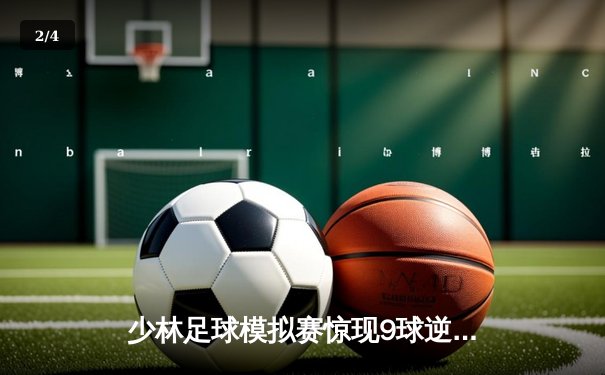 少林足球模拟赛惊现9球逆转 铁头功门将扑出关键点球 - 2