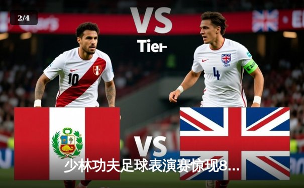 少林功夫足球表演赛惊现8-0神迹，铁头功帽子戏法震撼全场 - 2