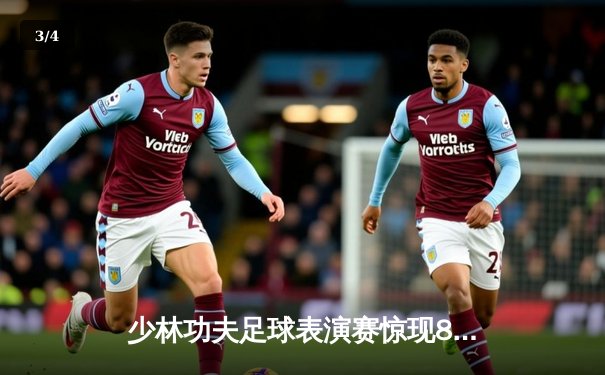 少林功夫足球表演赛惊现8-0神迹，铁头功帽子戏法震撼全场 - 3