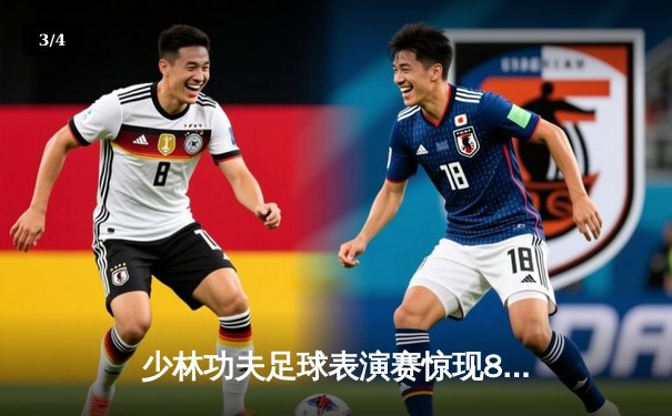 少林功夫足球表演赛惊现8-0神迹，铁头功帽子戏法震撼全场 - 3