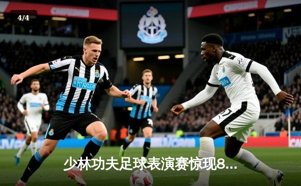 少林功夫足球表演赛惊现8-0神迹，铁头功帽子戏法震撼全场 - 4